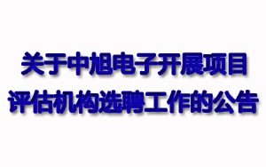 關(guān)于中旭電子開展項目評估機構(gòu)選聘工作的公告